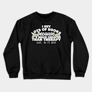 I Buy Lots Of Books Because It's Much Cheaper Than Therapy Crewneck Sweatshirt